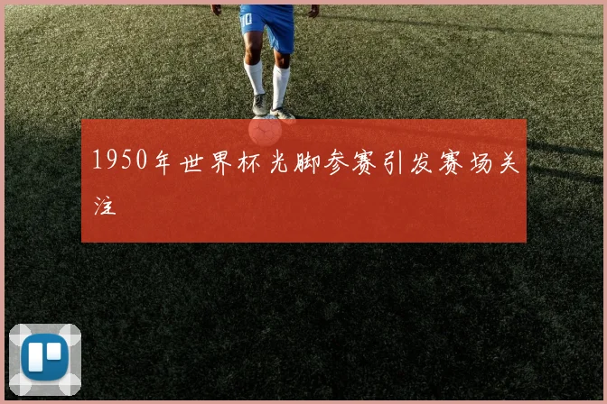 1950年世界杯光脚参赛引发赛场关注