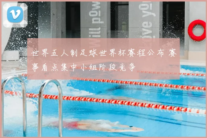 世界五人制足球世界杯赛程公布 赛事看点集中小组阶段竞争