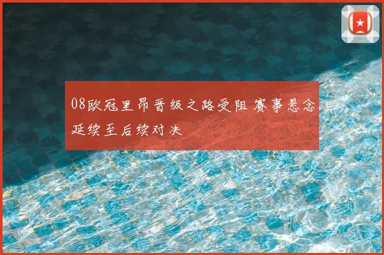 08欧冠里昂晋级之路受阻 赛事悬念延续至后续对决