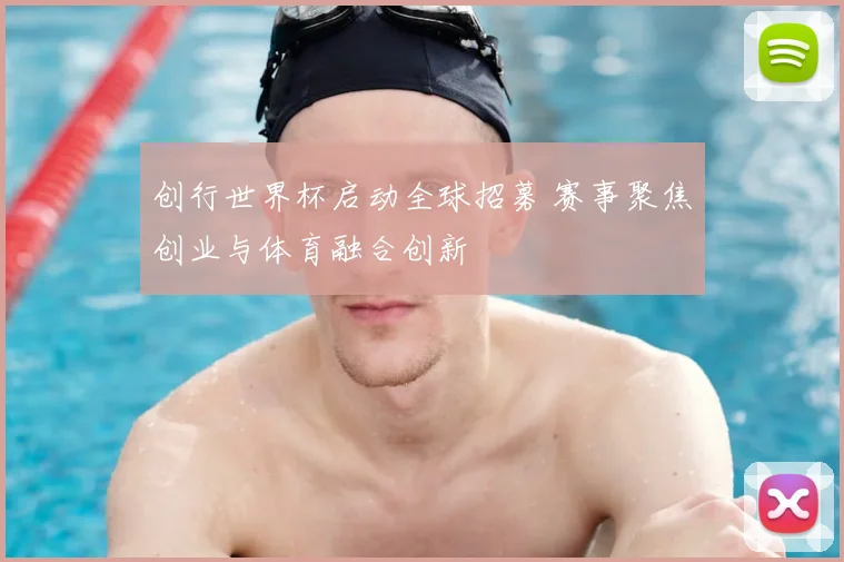 创行世界杯启动全球招募 赛事聚焦创业与体育融合创新